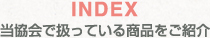 INDEX 当協会で扱っている商品をご紹介